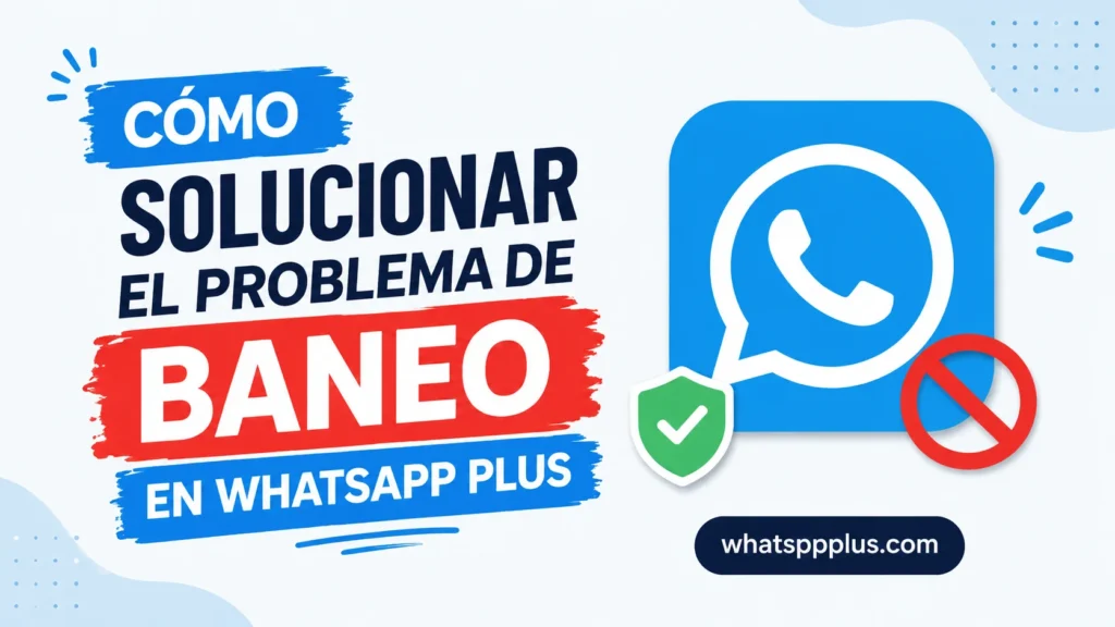 Cómo Solucionar el Problema de Baneo en WhatsApp Plus